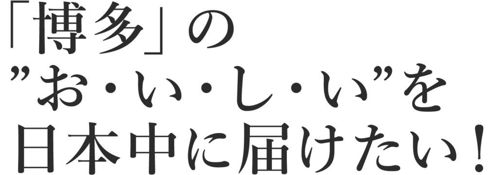 「博多」のおいしいを日本中に届けたい